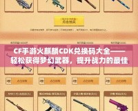 CF手游火麒麟CDK兌換碼大全——輕松獲得夢幻武器，提升戰(zhàn)力的最佳捷徑！