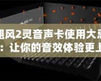 颶風(fēng)2靈音聲卡使用大忌：讓你的音效體驗(yàn)更上一層樓！