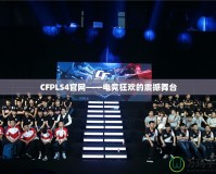 CFPLS4官網(wǎng)——電競狂歡的震撼舞臺