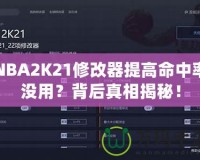 NBA2K21修改器提高命中率沒用？背后真相揭秘！