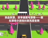 熱血刺激，盡享速度與激情——賽車游戲小游戲抖音風靡全網(wǎng)