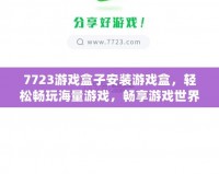 7723游戲盒子安裝游戲盒，輕松暢玩海量游戲，暢享游戲世界！