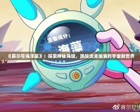 《賽爾號(hào)海洋星》：探索神秘海域，激戰(zhàn)波濤洶涌的宇宙新世界