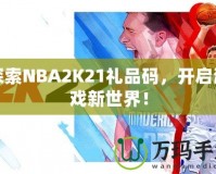 探索NBA2K21禮品碼，開啟游戲新世界！