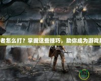 預(yù)言者怎么打？掌握這些技巧，助你成為游戲巔峰！