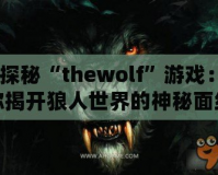 《探秘“thewolf”游戲：為你揭開(kāi)狼人世界的神秘面紗》