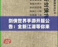 劍俠世界手游開服公告：全新江湖等你來戰(zhàn)，熱血開局，俠義共舞！