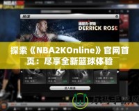 探索《NBA2KOnline》官網(wǎng)首頁(yè)：盡享全新籃球體驗(yàn)