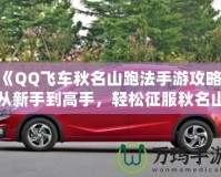 《QQ飛車秋名山跑法手游攻略：從新手到高手，輕松征服秋名山》