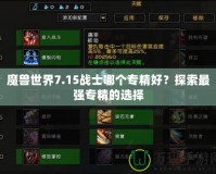 魔獸世界7.15戰(zhàn)士哪個專精好？探索最強專精的選擇