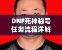 DNF死神稱號(hào)任務(wù)流程詳解：讓你輕松獲得最強(qiáng)稱號(hào)！