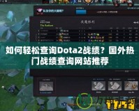 如何輕松查詢Dota2戰(zhàn)績？國外熱門戰(zhàn)績查詢網(wǎng)站推薦