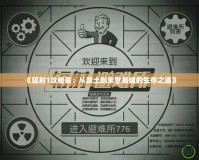 《輻射1攻略表：從廢土到末世英雄的生存之道》