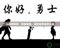 斗戰(zhàn)神網(wǎng)游：突破極限，成就你的戰(zhàn)神之路