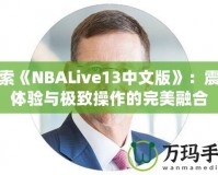 探索《NBALive13中文版》：震撼體驗(yàn)與極致操作的完美融合