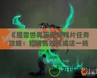 《魔獸世界歷史的殘片任務(wù)攻略：如何高效完成這一挑戰(zhàn)》