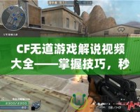 CF無道游戲解說視頻大全——掌握技巧，秒殺全場！