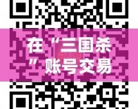 在“三國殺”賬號交易平臺5173，體驗無憂、安全便捷的賬號交易之旅