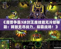 《魔獸爭霸3冰封王座技能無冷卻秘籍：釋放無盡戰(zhàn)力，稱霸戰(zhàn)場！》