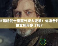 DNF黑暗武士覺醒外觀大變革！你準備好迎接全新形象了嗎？