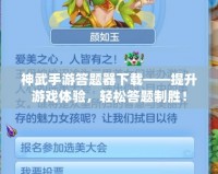 神武手游答題器下載——提升游戲體驗(yàn)，輕松答題制勝！