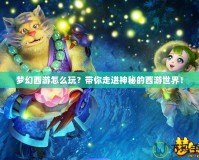 夢幻西游怎么玩？帶你走進(jìn)神秘的西游世界！