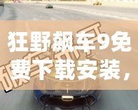 狂野飆車9免費下載安裝，暢享極速激情！