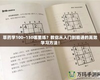 草藥學(xué)100~150哪里練？教你從入門到精通的高效學(xué)習(xí)方法！