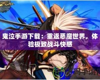 鬼泣手游下載：重返惡魔世界，體驗極致戰(zhàn)斗快感