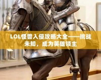 LOL怪獸入侵攻略大全——挑戰(zhàn)未知，成為英雄領(lǐng)主