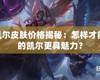 LOL凱爾皮膚價格揭秘：怎樣才能讓你的凱爾更具魅力？