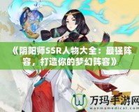 《陰陽師SSR人物大全：最強陣容，打造你的夢幻陣容》