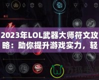 2023年LOL武器大師符文攻略：助你提升游戲?qū)嵙Γp松征戰(zhàn)召喚師峽谷