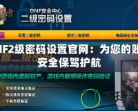 DNF2級密碼設置官網(wǎng)：為您的賬號安全保駕護航