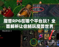 魔獸RPG在哪個平臺玩？全面解析讓你暢玩魔獸世界