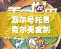 賽爾號托魯克爾美食制作：探索奇幻宇宙中的舌尖之旅