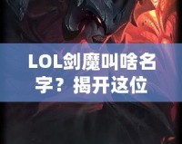 LOL劍魔叫啥名字？揭開這位英雄背后的傳奇故事