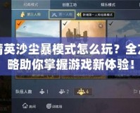 和平精英沙塵暴模式怎么玩？全方位攻略助你掌握游戲新體驗！