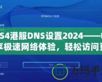 PS4港服DNS設置2024——暢享極速網(wǎng)絡體驗，輕松訪問更多游戲內(nèi)容