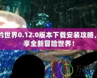 我的世界0.12.0版本下載安裝攻略，暢享全新冒險(xiǎn)世界！