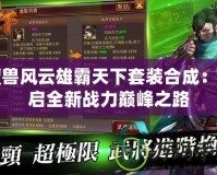 魔獸風(fēng)云雄霸天下套裝合成：開(kāi)啟全新戰(zhàn)力巔峰之路