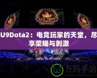 U9Dota2：電競玩家的天堂，盡享榮耀與刺激