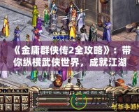 《金庸群俠傳2全攻略》：帶你縱橫武俠世界，成就江湖傳奇