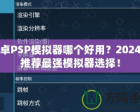 安卓PSP模擬器哪個(gè)好用？2024年推薦最強(qiáng)模擬器選擇！