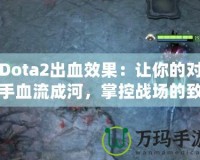 Dota2出血效果：讓你的對(duì)手血流成河，掌控戰(zhàn)場(chǎng)的致命武器