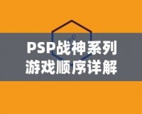 PSP戰(zhàn)神系列游戲順序詳解：引領(lǐng)你踏上神話之路