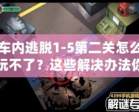 車內(nèi)逃脫1-5第二關(guān)怎么玩不了？這些解決辦法你必須知道！