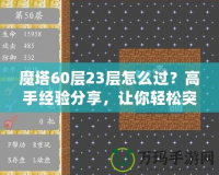 魔塔60層23層怎么過(guò)？高手經(jīng)驗(yàn)分享，讓你輕松突破！