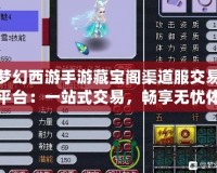 夢幻西游手游藏寶閣渠道服交易平臺：一站式交易，暢享無憂體驗