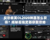 反恐精英OL2020神器怎么獲得？揭秘超強(qiáng)武器獲取攻略！